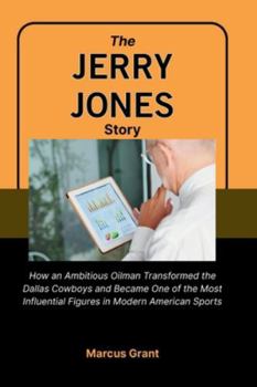 The Jerry Jones Story: How an Ambitious Oilman Transformed the Dallas Cowboys and Became One of the Most Influential Figures in Modern American Sports ... Minds: Stories of Grit and Greatness)