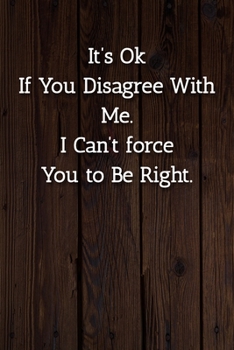 Paperback It's Ok If You Disagree With Me. I Can't force You to Be Right. Notebook: Lined Journal, 120 Pages, 6 x 9, Gift For Office Secret Santa, Co-Worker, Bo Book