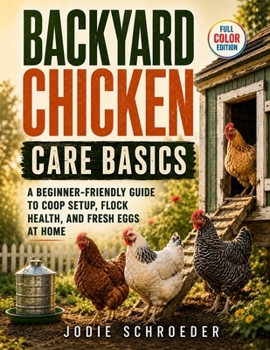 Paperback Backyard Chicken Care Basics: A Beginner-Friendly Guide to Coop Setup, Flock Health, and Fresh Eggs at Home Book