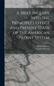 Hardcover A Brief Inquiry Into the Principles Effect and Present State of the American Patent System Book
