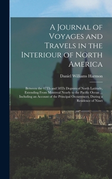 Hardcover A Journal of Voyages and Travels in the Interiour of North America: Between the 47Th and 58Th Degrees of North Latitude, Extending From Montreal Nearl Book