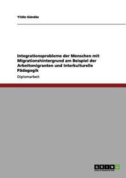 Paperback Integrationsprobleme der Menschen mit Migrationshintergrund am Beispiel der Arbeitsmigranten und Interkulturelle Pädagogik [German] Book