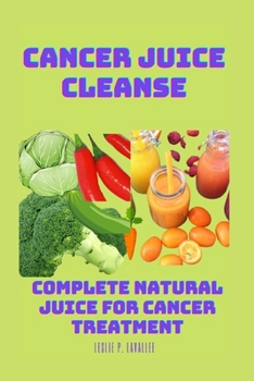 Paperback Cancer Juice Cleanse: Complete Natural Juice for Cancer Treatment. Book
