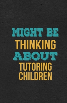 Might Be Thinking About Tutoring Children A5 Lined Notebook: Funny Hobby Skill Recreation Sayings For Leisure Sideline Interest. Unique Blank ... Great Office School Writing Class Teacher