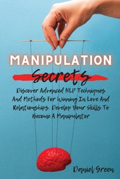 Paperback Manipulation Secrets: Discover Advanced NLP Techniques And Methods For Winning In Love And Relationships. Develop Your Skills To Become A Ma Book