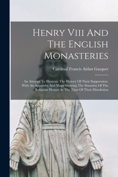 Paperback Henry Viii And The English Monasteries: An Attempt To Illustrate The History Of Their Suppression, With An Appendix And Maps Showing The Situation Of Book