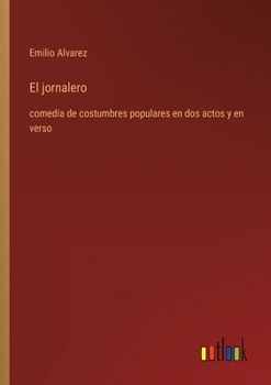 Paperback El jornalero: comedia de costumbres populares en dos actos y en verso [Spanish] Book