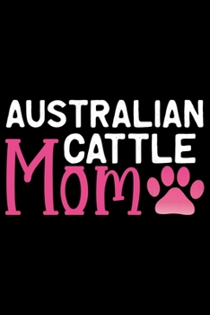 Australian Cattle Mom: Cool Australian Cattle Dog Journal Notebook - Australian Cattle Puppy Lover Gifts - Funny Australian Cattle Dog Notebook - Australian Cattle Owner Gifts. 6 x 9 in 120 pages