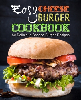 Paperback Easy Cheese Burger Cookbook: 50 Delicious Cheese Burger Recipes (2nd Edition) Book