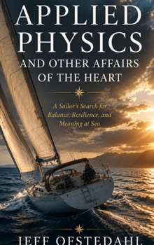 Applied Physics and Other Affairs of the Heart: A Sailor's Search for Balance, Resilience, and Meaning at Sea