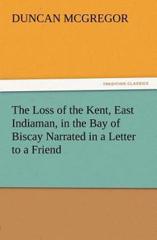 Paperback The Loss of the Kent, East Indiaman, in the Bay of Biscay Narrated in a Letter to a Friend Book
