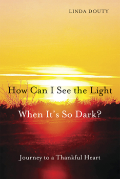 Paperback How Can I See the Light When It's So Dark?: Journey to a Thankful Heart Book