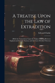 Paperback A Treatise Upon the Law of Extradition: With the Conventions Upon the Subject Existing Between England and Foreign Nations, and the Cases Decided Ther Book