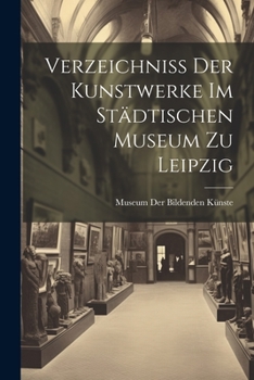 Paperback Verzeichniss Der Kunstwerke Im Städtischen Museum Zu Leipzig [German] Book
