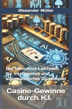Paperback Casino-Gewinne durch K.I. (A.I.): Der ultimative Leitfaden für intelligentes und automatisiertes Glücksspiel [German] Book