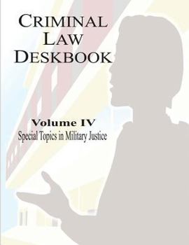 Paperback Criminal Law Deskbook: Volume IV - Special Topics in Military Justice Book