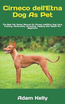 Cirneco dell'Etna Dog As Pet: The Best Pet Owner Manual On Cirneco dell'Etna Dog Care, Training, Personality, Grooming, Feeding And Health For Beginners