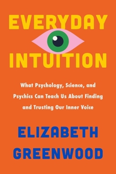 Hardcover Everyday Intuition: What Psychology, Science, and Psychics Can Teach Us about Finding and Trusting Our Inner Voice Book