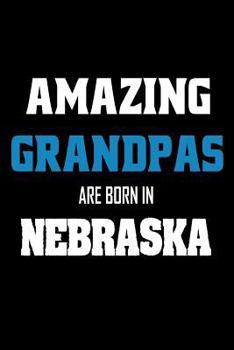 Amazing Grandpas Are Born In Nebraska: Grandfathers NE Pride Birthday Gift Notebook