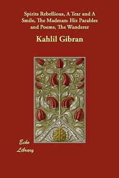Spirits Rebellious / A Tear and A Smile / The Madman: His Parables and Poems / The Wanderer