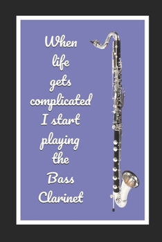 Paperback When Life Gets Complicated I Start Playing The Bass Clarinet: Themed Novelty Lined Notebook / Journal To Write In Perfect Gift Item (6 x 9 inches) Book