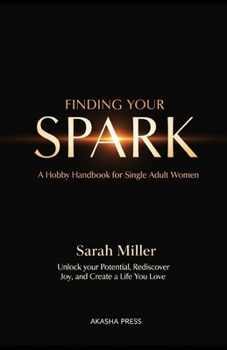 Paperback Finding Your Spark: A Hobby Handbook for Single Adult Women: Unlock Your Potential, Rediscover Joy, and Create a Life You Love Book