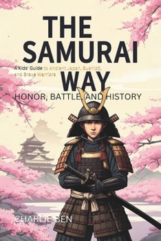 Paperback The Samurai Way: Honor, Battle, and History: A Kids' Guide to Ancient Japan, Bushid&#333;, and Brave Warriors Book