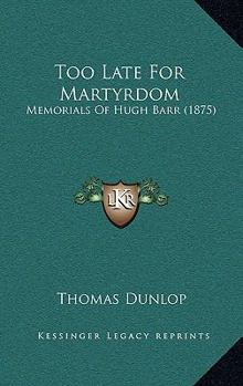 Too Late For Martyrdom: Memorials Of Hugh Barr