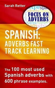 Paperback Spanish: Adverbs Fast Track Learning: The 100 most used Spanish adverbs with 600 phrase examples. Book
