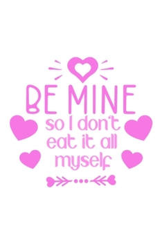 Be mine so i don't eat it all myself: Lined Journal Notebook, Perfect Valentine's Day Gift For Girlfriend, Boyfriend, Husband, Wife.