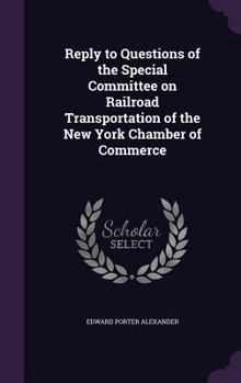 Hardcover Reply to Questions of the Special Committee on Railroad Transportation of the New York Chamber of Commerce Book