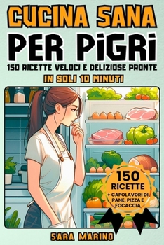 Cucina Sana Per Pigri: 150 Ricette Veloci e Deliziose Pronte in Soli 10 Minuti! Goditi Pranzi Squisiti, Secondi Piatti Gustosi, Cene Leggere