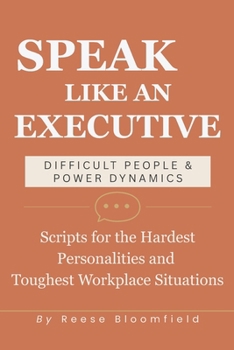 Paperback Speak Like an Executive - Difficult People & Power Dynamics: Scripts for the Hardest Personalities and Toughest Workplace Situations Book