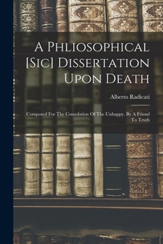 Paperback A Phliosophical [sic] Dissertation Upon Death: Composed For The Consolation Of The Unhappy. By A Friend To Truth Book