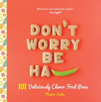 Hardcover Don't Worry, Be Ha-Pea: 101 Deliciously Clever Food Puns Book