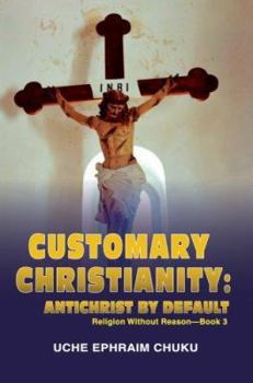 Paperback Customary Christianity: Antichrist by Default: Religion Without Reason - Book 3 Book