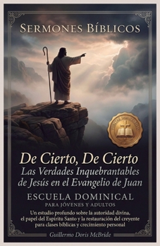 De Cierto, De Cierto - Las Verdades Inquebrantables de Jesús en el Evangelio de Juan: Un estudio profundo sobre la autoridad divina, el papel del ... personal (Clase Dominical) (Spanish Edition)