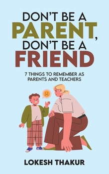 DON'T BE A PARENT, DON'T BE A FRIEND: 7 THINGS TO REMEMBER AS PARENTS AND TEACHERS
