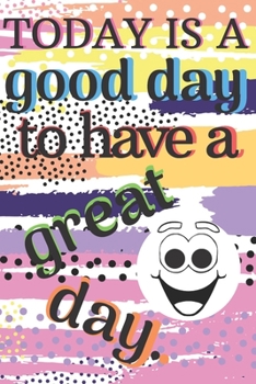 Today Is A Good Day To Have A Great Day.: Motivational, Inspirational, Positive Notebook,Journal, Diary, for children, for women, for men (Blank, White Paper).