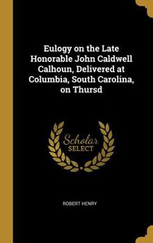 Hardcover Eulogy on the Late Honorable John Caldwell Calhoun, Delivered at Columbia, South Carolina, on Thursd Book