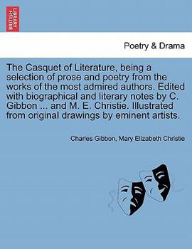 The Casquet of Literature: being a selection in poetry and prose from the works of the most admired authors. Edited, with biographical and literary notes, by C. G., etc.