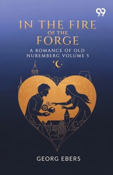 Paperback In The Fire Of The Forge A Romance Of Old Nuremberg Volume 5 Book