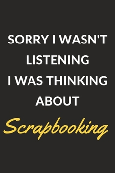 Paperback Sorry I Wasn't Listening I Was Thinking About Scrapbooking: Scrapbooking Journal Notebook to Write Down Things, Take Notes, Record Plans or Keep Track Book