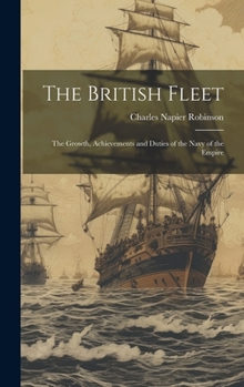 Hardcover The British Fleet: The Growth, Achievements and Duties of the Navy of the Empire Book