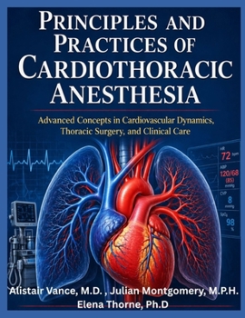 PRINCIPLES AND PRACTICES OF CARDIOTHORACIC ANESTHESIA: advanced concepts in cardiovascular dynamics, thoracic surgery, and clinical care