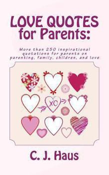 Love Quotes for Parents: More Than 250 Inspirational Quotations for Parents on Parenting, Family, Children, and Love