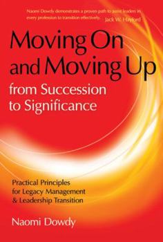 Moving On and Moving Up From Succession to Significance: Practical Principles for Legacy Management & Leadership Transition