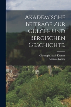 Akademische Beitr�ge Zur G�lch- Und Bergischen Geschichte.