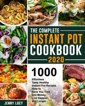The Complete Instant Pot Cookbook 2020: 1000 Effortless Tasty Healthy Instant Pot Recipes Help to Save You Time and Money, Live Happier and Longer