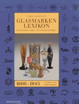 Glasmarken-Lexikon 1600-1945. Signaturen, Fabrik- und Handelsmarken Europa und Nordamerika